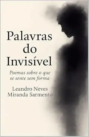 Palavras do Invisível: Poemas sobre o que se sente sem forma – Leandro Neves Miranda Sarmento Palavras do Invisível: Poemas sobre o que se sente sem forma – Leandro Neves Miranda Sarmento