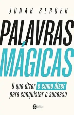 Palavras mágicas: O que dizer – e como dizer – para conquistar o sucesso – Jonah Berger