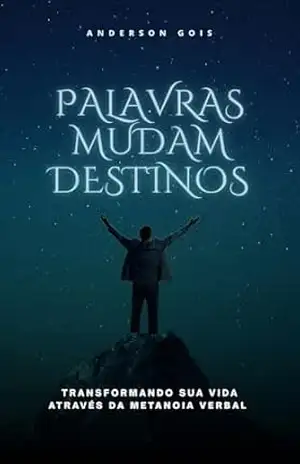PALAVRAS MUDAM DESTINOS: Transformando sua Vida Através da Metanoia Verbal – ANDERSON GOIS