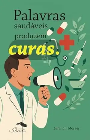 Palavras Saudáveis Produzem Curas – Jurandir Alves de  Moraes