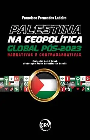 Palestina na geopolítica global Pós–2023: Narrativas e contranarrativas – Francisco Fernandes Ladeira Palestina na geopolítica global Pós–2023: Narrativas e contranarrativas – Francisco Fernandes Ladeira
