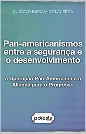 Capa do livro Pan–americanismos entre a segurança e o desenvolvimento: a Operação Pan–Americana e a Aliança para o Progresso - Gustavo Biscaia de Lacerda