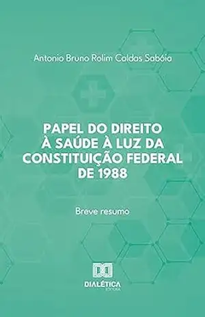 Capa do livro Papel do direito à saúde à luz da Constituição Federal de 1988: breve resumo - Antonio Bruno Rolim Caldas Sabóia