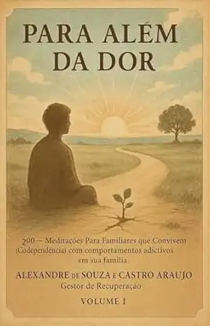 Para Além da Dor: 200 – Meditações Para familiares que convivem (codependência) com comportamentos adictivos em sua família – Alexandre  Araujo