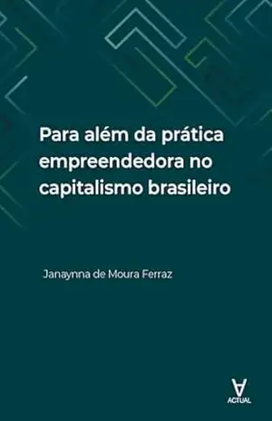 Para além da prática empreendedora no capitalismo brasileiro – Janaynna de Moura Ferraz Para além da prática empreendedora no capitalismo brasileiro – Janaynna de Moura Ferraz