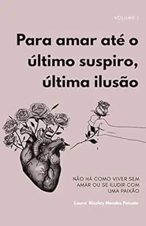 Para amar até o último suspiro, última ilusão: Não há como viver sem amar ou se iludir com uma paixão - Laura Nicolay Mendes Peixoto