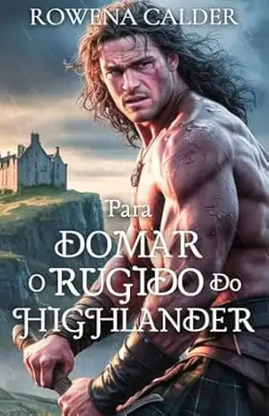 Para Domar O Rugido Do Highlander: Um Romance de Casamento Arranjado Medieval Escocês (Ecos das Terras Altas Livro 2) – Rowena Calder