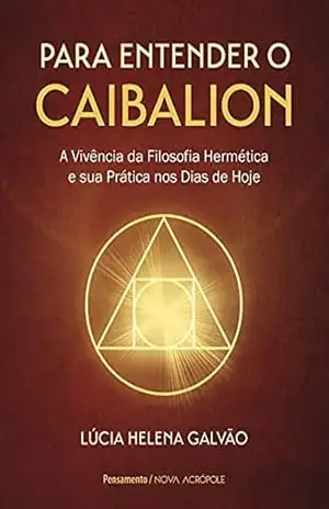 Para entender o Caibalion: A vivência da filosofia hermética e sua prática nos dias de hoje – Lucia Helena Galvão