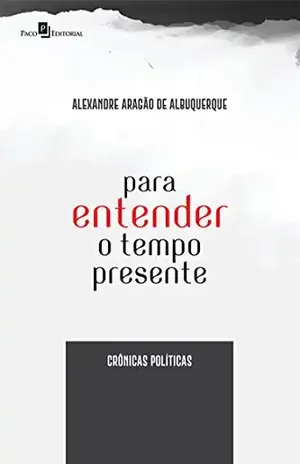 Capa do livro Para Entender o Tempo Presente: Crônicas políticas - Alexandre Aragão De Albuquerque