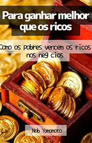 Para ganhar melhor que os ricos: Como os pobres vencem os ricos nos negócios – Nob  Yamamoto