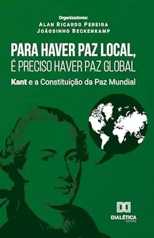 Para Haver Paz Local, É Preciso Haver Paz Global: Kant e a Constituição da Paz Mundial – Alan Ricardo Pereira