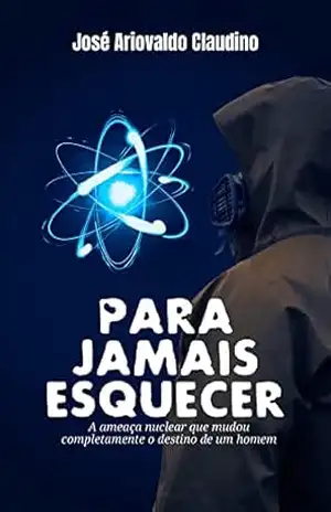 PARA JAMAIS ESQUECER: A ameaça nuclear que mudou o destino de um homem – JOSÉ ARIOVALDO  CLAUDINO