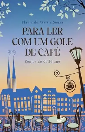 Para ler com um gole de café: Contos do cotidiano – Flavia de Assis e Souza