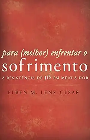 Para (melhor) Enfrentar o Sofrimento: A resistência de Jó em meio à dor – Elben Magalhães Lenz César