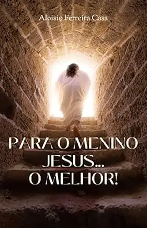 PARA O MENINO JESUS… O MELHOR! – Aloisio Augusto  da Cruz Ferreira da Casa