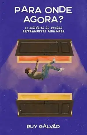 Para onde agora?: 31 histórias de mundos estranhamente familiares – Ruy Galvão Para onde agora?: 31 histórias de mundos estranhamente familiares – Ruy Galvão