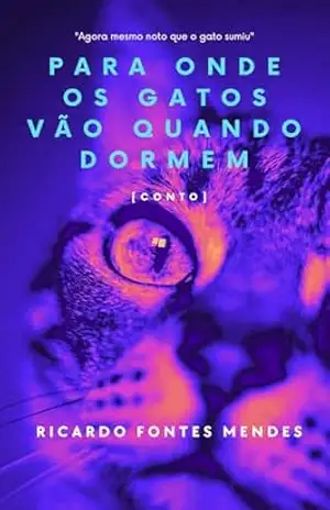 Para Onde Os Gatos Vão Quando Dormem: Conto – Ricardo Fontes Mendes Para Onde Os Gatos Vão Quando Dormem: Conto – Ricardo Fontes Mendes