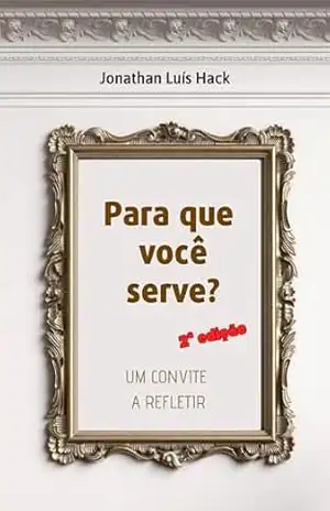 Para que você serve?: Um convite a refletir – Jonathan Luís Hack Para que você serve?: Um convite a refletir – Jonathan Luís Hack