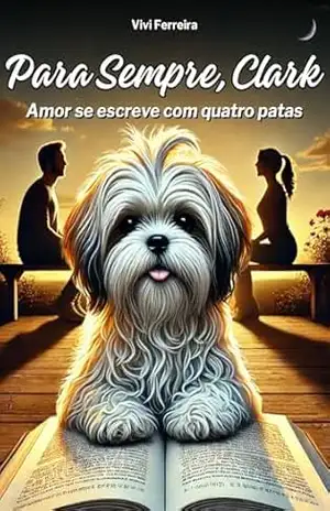 Para Sempre, Clark: Amor se escreve com quatro patas – Vivi Ferreira Para Sempre, Clark: Amor se escreve com quatro patas – Vivi Ferreira