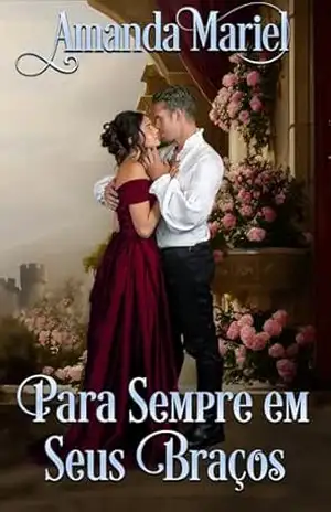 Para Sempre em Seus Braços (Um Romance no Castelo) – Amanda Mariel