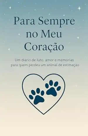 Para sempre no meu coração: Um diário de 30 dias para lidar com a perda de um animal de estimação, guardar memórias e curar com amor. Escreve, lembra, cura – Tiago  Sereno