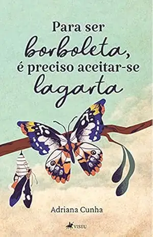 Para ser borboleta, é preciso aceitar–se lagarta – Adriana Cunha