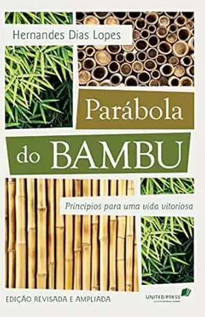 Parábola do Bambu: Princípios para uma vida vitoriosa – Hernades Dias Lopes