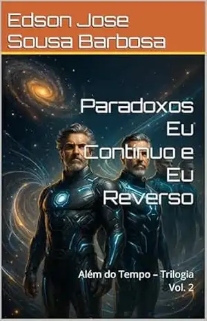 Paradoxos Eu Contínuo e Eu Reverso: Além do Tempo – Trilogia Vol. 2 – Edson Jose Sousa Barbosa Paradoxos Eu Contínuo e Eu Reverso: Além do Tempo – Trilogia Vol. 2 – Edson Jose Sousa Barbosa