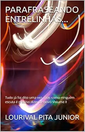 PARAFRASEANDO ENTRELINHAS…: Tudo já foi dito uma vez, mas como ninguém escuta é preciso dizer de novo Volume II – LOURIVAL  PITA JUNIOR