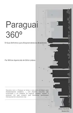 Paraguai 360°: O Guia Definitivo para Empreendedores Brasileiros – Willian Aparecido de Brito Lisboa