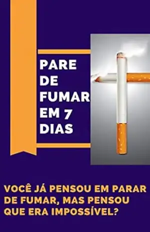 Capa do livro Parar De Fumar Em 7 Dias: Você precisa PARAR DE FUMAR, mas tem medo de sofrer durante o processo? Sente que não tá preparado e não tem vontade ou força de vontade de parar, fica prolongando o cigarro - Jose  Alexandre