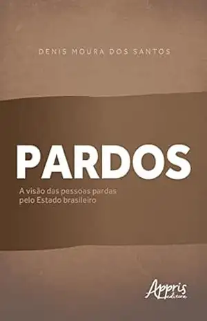 Pardos: A Visão das Pessoas Pardas pelo Estado Brasileiro – Denis Moura dos Santos Pardos: A Visão das Pessoas Pardas pelo Estado Brasileiro – Denis Moura dos Santos
