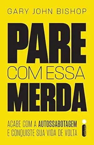 Pare com essa merda: Acabe com a autossabotagem e conquiste sua vida de volta - Gary John Bishop