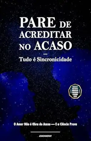 Pare de Acreditar no Acaso Tudo é Sincronicidade: O Amor Não é Obra do Acaso – E a Ciência Prova – Jean Carlos Monnerat