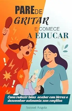 Capa do livro PARE DE GRITAR E COMECE A EDUCAR: Como reduzir telas, acabar com birras e desenvolver autonomia sem conflitos - Samuel Pacheco