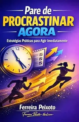 Pare de Procrastinar Agora: Técnicas Comprovadas de Produtividade, Foco e Ação Imediata para Alcançar Suas Metas – Ferreira Peixoto