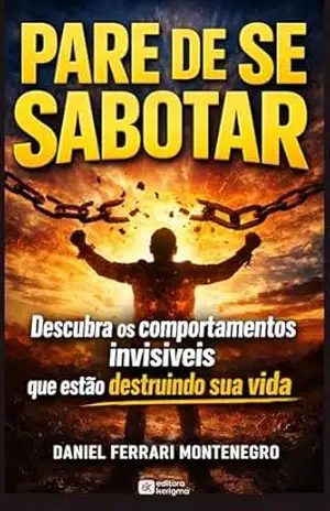 PARE DE SE SABOTAR: Descubra os comportamentos invisíveis que estão destruindo sua vida (DISCIPLINA E PRODUTIVIDADE) - Daniel Ferrari Montenegro PARE DE SE SABOTAR: Descubra os comportamentos invisíveis que estão destruindo sua vida (DISCIPLINA E PRODUTIVIDADE) - Daniel Ferrari Montenegro