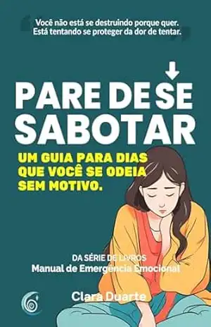 Capa do livro Pare de Se Sabotar: Um Guia Para Dias em Que Você Se Odeia Sem Motivo (Manual de Emergência Emocional) - Clara Duarte