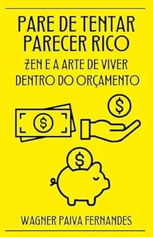 PARE DE TENTAR PARECER RICO: ZEN E A ARTE DE VIVER DENTRO DO ORÇAMENTO (Autoajuda e preparatórios) – Wagner Paiva Fernandes