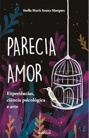 Parecia Amor: Experiências, ciência psicológica e arte (Trilogia: Além do Que Parece Livro 1) – Stella Maris Souza Marques
