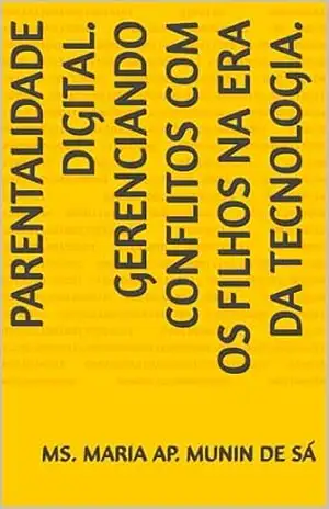 Parentalidade Digital. Gerenciando Conflitos com os Filhos na Era da Tecnologia. – Ms. Maria Ap. Munin  de Sá