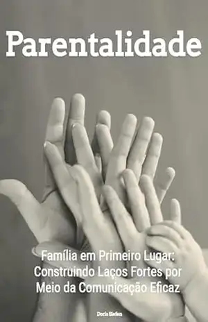 Parentalidade: Família em Primeiro Lugar: Construindo Laços Fortes por Meio da Comunicação Eficaz – Doris Siefen Parentalidade: Família em Primeiro Lugar: Construindo Laços Fortes por Meio da Comunicação Eficaz – Doris Siefen