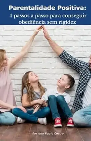 Parentalidade Positiva: 4 Passos a Passo para Conseguir Obediência sem Rigidez (Educação não Violenta: Caminhos para você Educar sem Rigidez Livro 1) – Ana Paula  Oliveira de Castro Silva