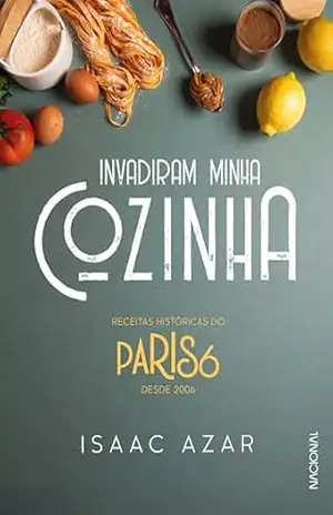Capa do livro Paris 6: Invadiram minha cozinha: Receitas históricas do Paris 6 desde 2006 - Isaac Azar