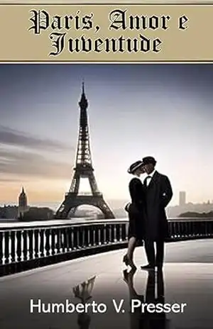 Paris, Amor e Juventude: Um romance histórico sobre amor, arte e descobertas na Paris dos anos 1920 - Humberto V. Presser