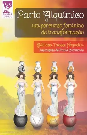 Parto Alquímico. Um percurso feminino de transformação (Coleção Amigas do Parto Livro 8) – Adriana Tanese Nogueira