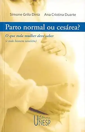 Parto normal ou cesárea?: O que toda mulher deve saber (e todo homem também) – Simone Grilo Diniz Parto normal ou cesárea?: O que toda mulher deve saber (e todo homem também) – Simone Grilo Diniz