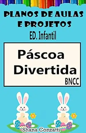 Páscoa Ed. Infantil – Planos de Aulas BNCC (Projetos Pedagógicos – BNCC) – Shana Conzatti