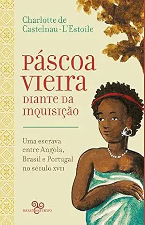 Páscoa Vieira diante da Inquisição: Uma escrava entre Angola, Brasil e Portugal no século XVII – Charlotter de Castelnau-L’Estoile Páscoa Vieira diante da Inquisição: Uma escrava entre Angola, Brasil e Portugal no século XVII – Charlotter de Castelnau-L’Estoile