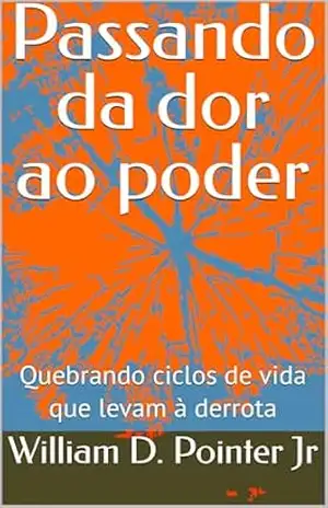 Passando da dor ao poder: Quebrando ciclos de vida que levam à derrota – William D. Pointer Jr